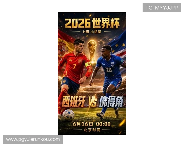 世界杯西班牙与佛得角对决:比赛焦点、战术分析及胜负预测指南 世界杯西班牙与佛得角对决:比赛焦点、战术分析及胜负预测指南